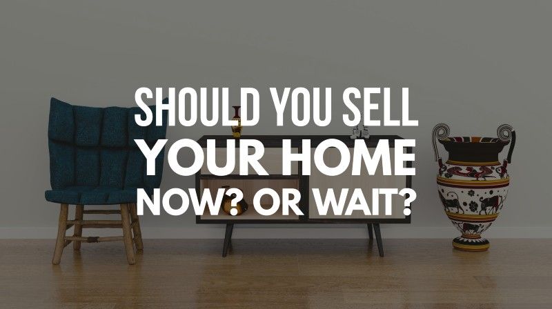 Should You Sell Your Home Now? or Wait?